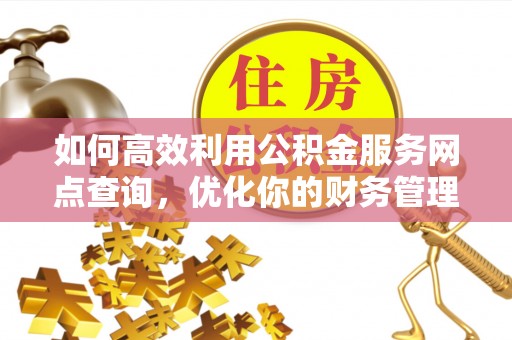 淇滨如何高效利用公积金服务网点查询，优化你的财务管理