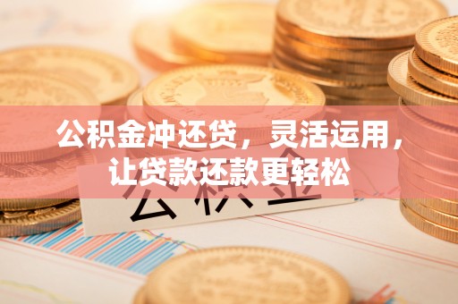 淇滨公积金冲还贷，灵活运用，让贷款还款更轻松