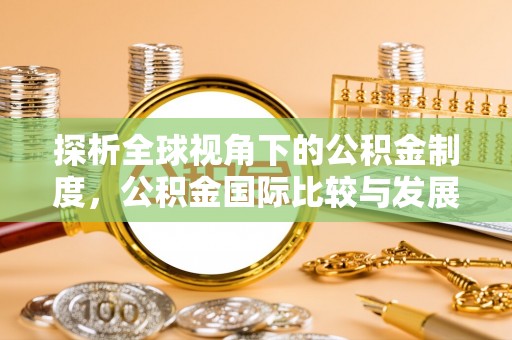 淇滨探析全球视角下的公积金制度，公积金国际比较与发展趋势