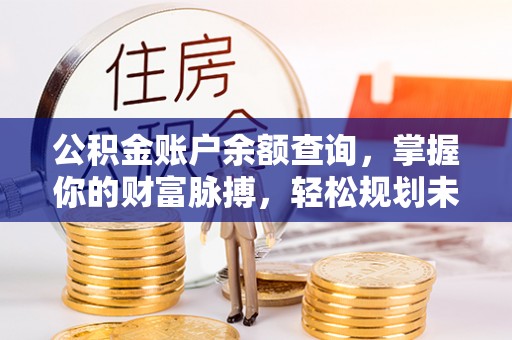 淇滨公积金账户余额查询，掌握你的财富脉搏，轻松规划未来