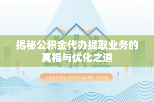 淇滨揭秘公积金代办提取业务的真相与优化之道