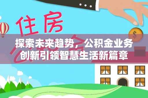 淇滨探索未来趋势，公积金业务创新引领智慧生活新篇章