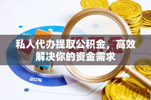 淇滨私人代办提取公积金，高效解决你的资金需求