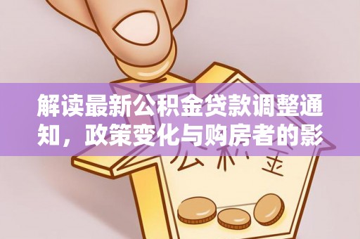 淇滨解读最新公积金贷款调整通知，政策变化与购房者的影响