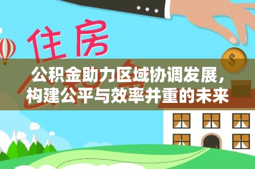 淇滨公积金助力区域协调发展，构建公平与效率并重的未来