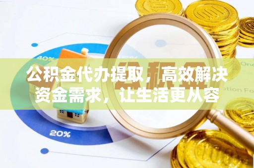 淇滨公积金代办提取，高效解决资金需求，让生活更从容
