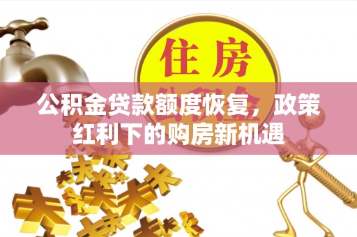 淇滨公积金贷款额度恢复，政策红利下的购房新机遇