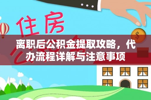 淇滨离职后公积金提取攻略，代办流程详解与注意事项