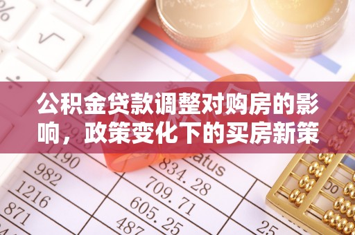 淇滨公积金贷款调整对购房的影响，政策变化下的买房新策略