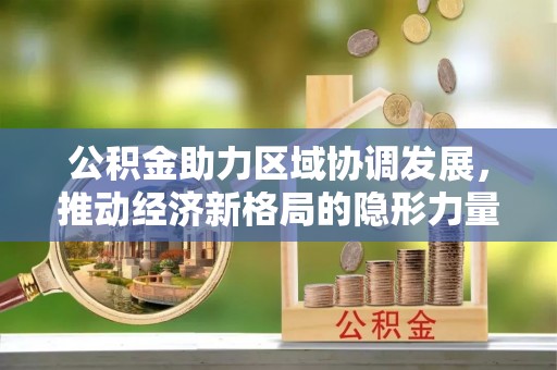 淇滨公积金助力区域协调发展，推动经济新格局的隐形力量