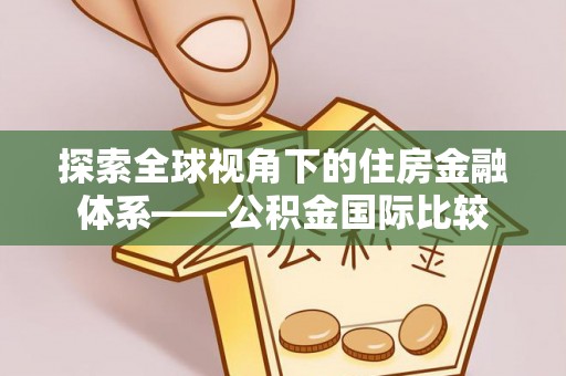 淇滨探索全球视角下的住房金融体系——公积金国际比较