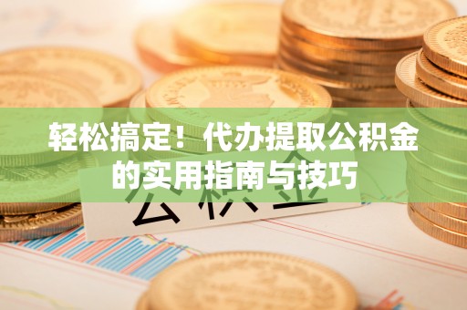 淇滨轻松搞定！代办提取公积金的实用指南与技巧