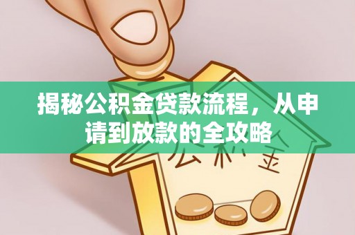 淇滨揭秘公积金贷款流程，从申请到放款的全攻略