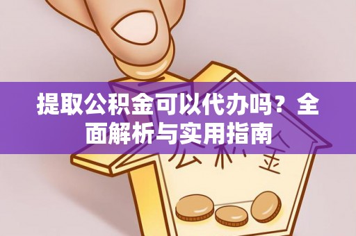 淇滨提取公积金可以代办吗？全面解析与实用指南