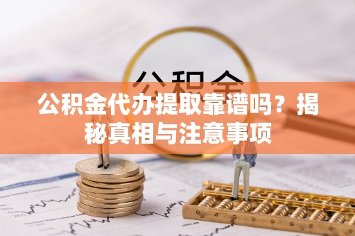 淇滨公积金代办提取靠谱吗？揭秘真相与注意事项