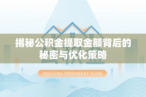 淇滨揭秘公积金提取金额背后的秘密与优化策略