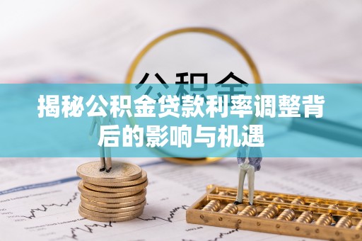 淇滨揭秘公积金贷款利率调整背后的影响与机遇