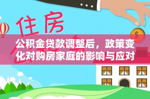 淇滨公积金贷款调整后，政策变化对购房家庭的影响与应对策略