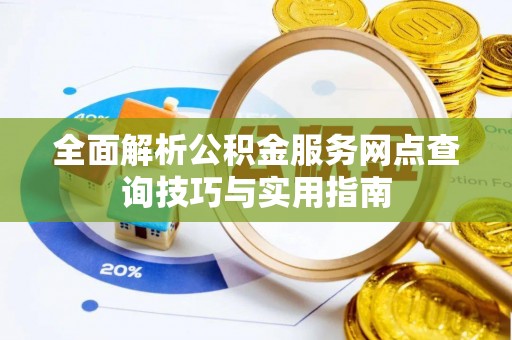 淇滨全面解析公积金服务网点查询技巧与实用指南