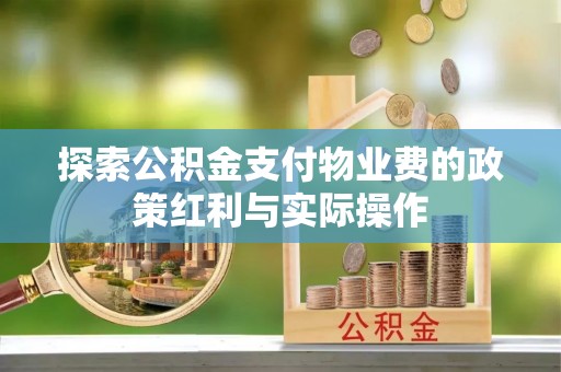 淇滨探索公积金支付物业费的政策红利与实际操作