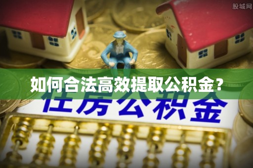 淇滨如何合法高效提取公积金？
