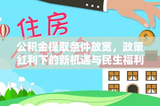 淇滨公积金提取条件放宽，政策红利下的新机遇与民生福利