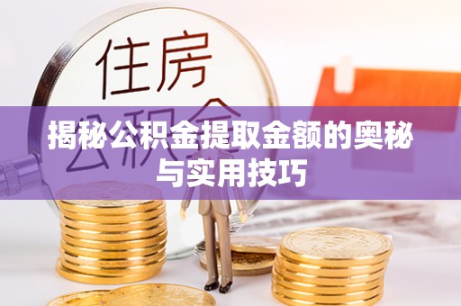 淇滨揭秘公积金提取金额的奥秘与实用技巧