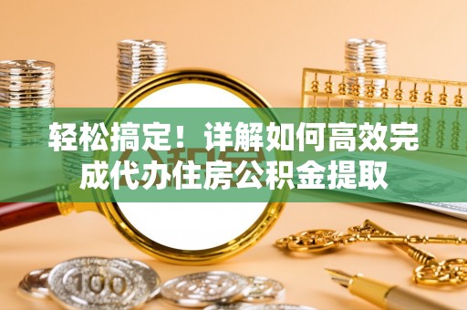 淇滨轻松搞定！详解如何高效完成代办住房公积金提取