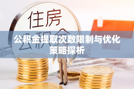 淇滨公积金提取次数限制与优化策略探析
