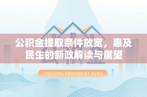 淇滨公积金提取条件放宽，惠及民生的新政解读与展望