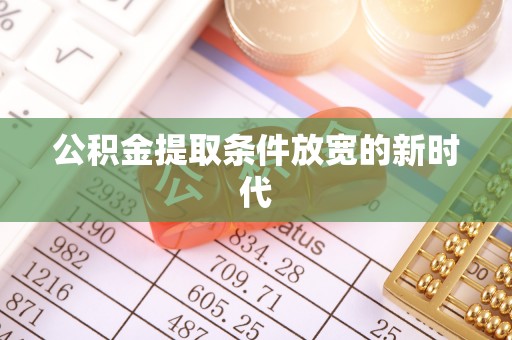 淇滨公积金提取条件放宽的新时代