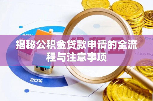 淇滨揭秘公积金贷款申请的全流程与注意事项