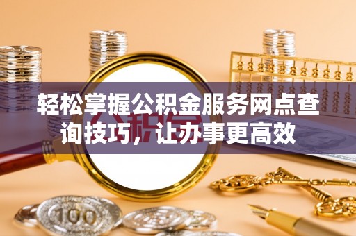 淇滨轻松掌握公积金服务网点查询技巧，让办事更高效