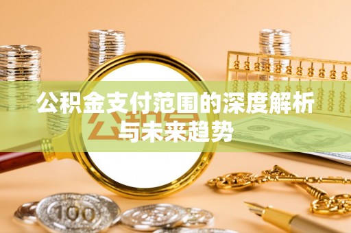 淇滨公积金支付范围的深度解析与未来趋势