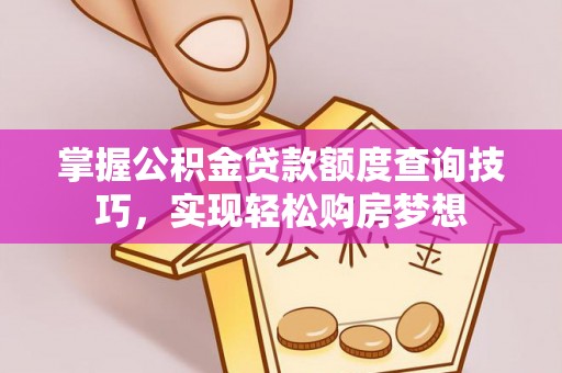 淇滨掌握公积金贷款额度查询技巧，实现轻松购房梦想