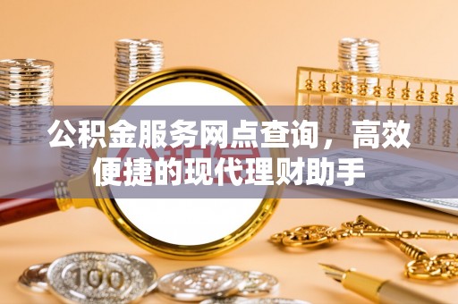 淇滨公积金服务网点查询，高效便捷的现代理财助手