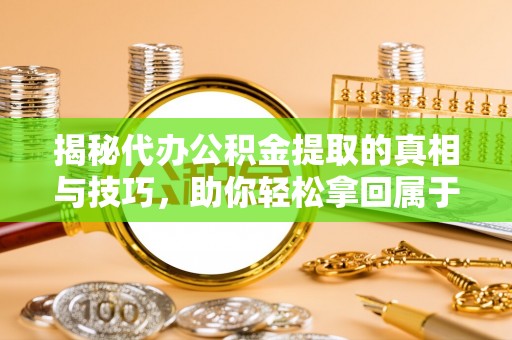 淇滨揭秘代办公积金提取的真相与技巧，助你轻松拿回属于你的钱