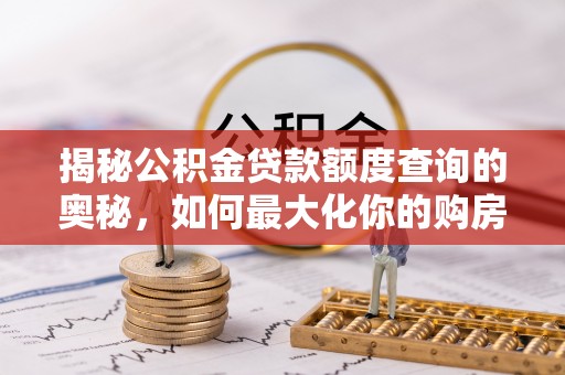 淇滨揭秘公积金贷款额度查询的奥秘，如何最大化你的购房资金