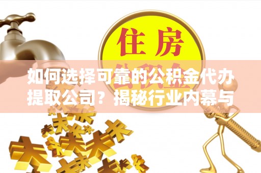 淇滨如何选择可靠的公积金代办提取公司？揭秘行业内幕与服务指南