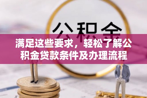 淇滨满足这些要求，轻松了解公积金贷款条件及办理流程