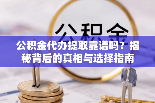 淇滨公积金代办提取靠谱吗？揭秘背后的真相与选择指南