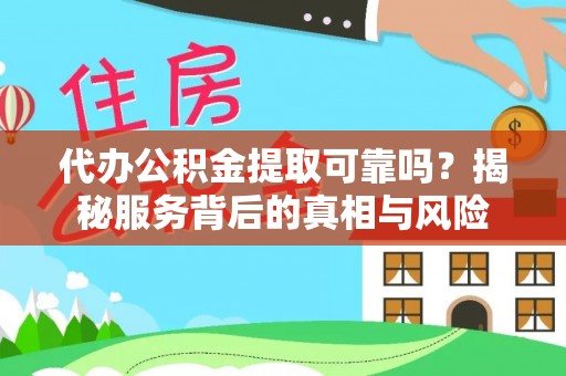 淇滨代办公积金提取可靠吗？揭秘服务背后的真相与风险