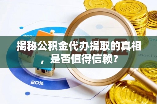 淇滨揭秘公积金代办提取的真相，是否值得信赖？