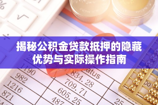 淇滨揭秘公积金贷款抵押的隐藏优势与实际操作指南