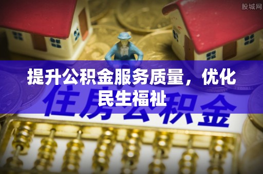 淇滨提升公积金服务质量，优化民生福祉