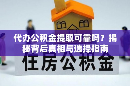 淇滨代办公积金提取可靠吗？揭秘背后真相与选择指南