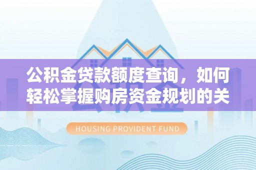 淇滨公积金贷款额度查询，如何轻松掌握购房资金规划的关键