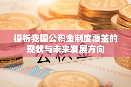 淇滨探析我国公积金制度覆盖的现状与未来发展方向