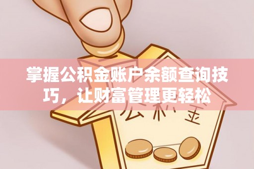 淇滨掌握公积金账户余额查询技巧，让财富管理更轻松