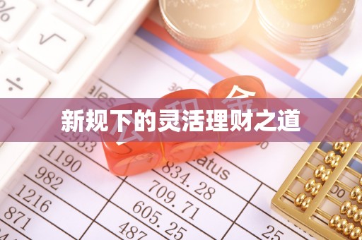 淇滨新规下的灵活理财之道